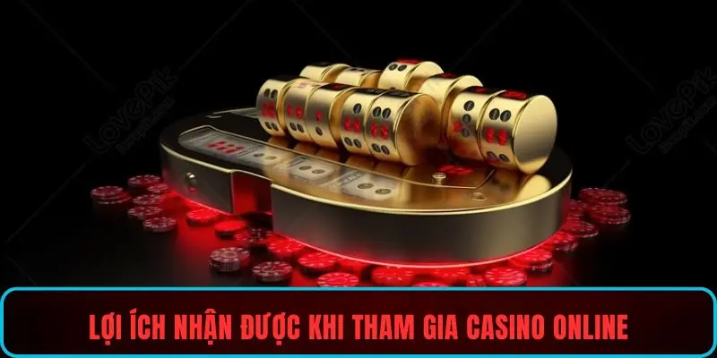 Lợi ích nhận được khi tham gia casino online