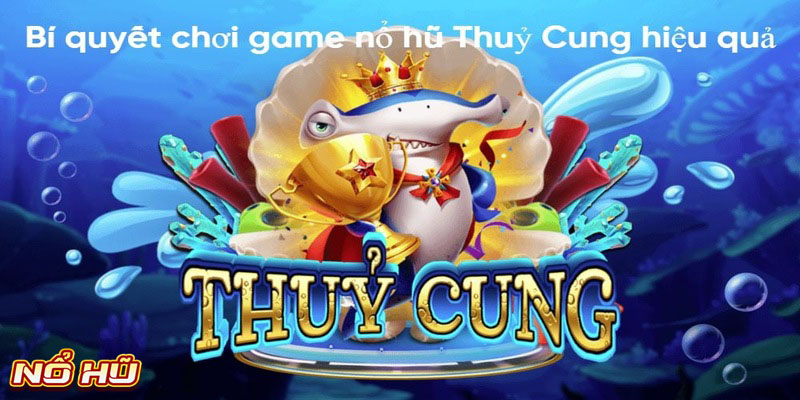 Một số bí quyết để chơi game nổ hũ Thuỷ Cung hiệu quả